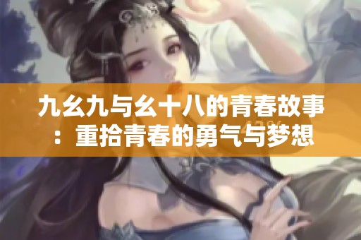 九幺九与幺十八的青春故事：重拾青春的勇气与梦想