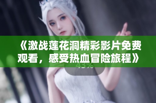 《激战莲花洞精彩影片免费观看，感受热血冒险旅程》