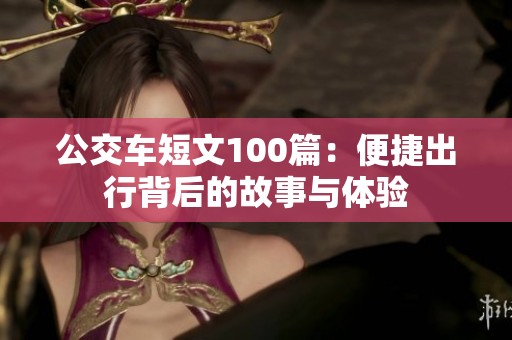 公交车短文100篇：便捷出行背后的故事与体验