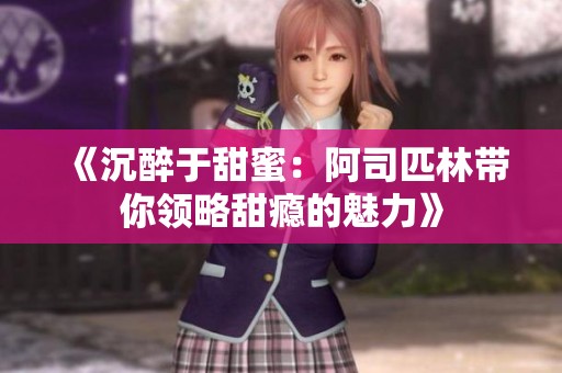 《沉醉于甜蜜：阿司匹林带你领略甜瘾的魅力》
