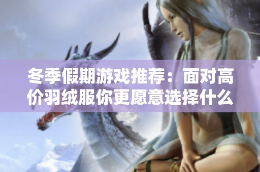 冬季假期游戏推荐：面对高价羽绒服你更愿意选择什么游戏呢