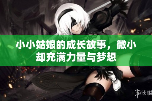 小小姑娘的成长故事，微小却充满力量与梦想