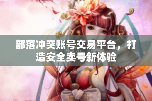 部落冲突账号交易平台，打造安全卖号新体验