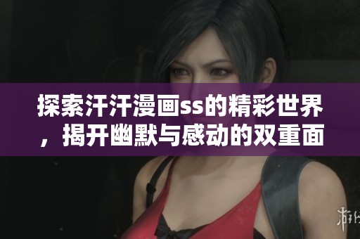 探索汗汗漫画ss的精彩世界，揭开幽默与感动的双重面纱