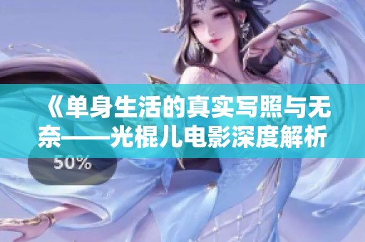《单身生活的真实写照与无奈——光棍儿电影深度解析》