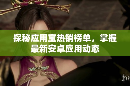 探秘应用宝热销榜单，掌握最新安卓应用动态