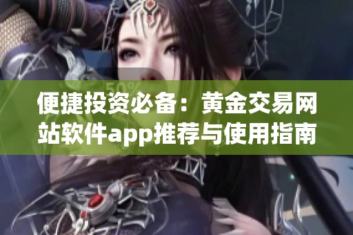 便捷投资必备：黄金交易网站软件app推荐与使用指南