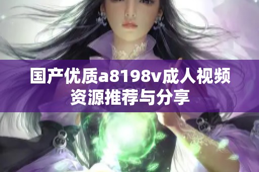 国产优质a8198v成人视频资源推荐与分享