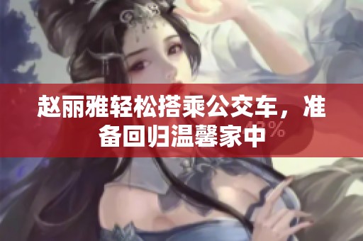 赵丽雅轻松搭乘公交车，准备回归温馨家中
