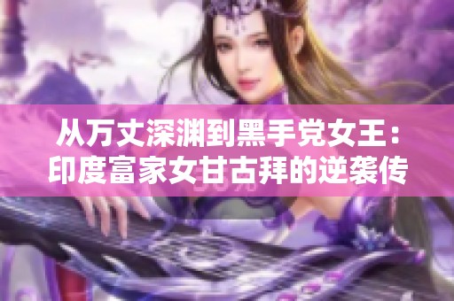 从万丈深渊到黑手党女王：印度富家女甘古拜的逆袭传奇