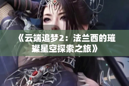《云端追梦2：法兰西的璀璨星空探索之旅》