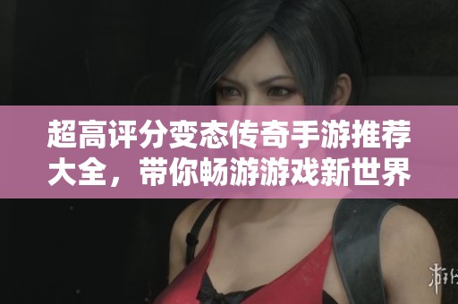 超高评分变态传奇手游推荐大全，带你畅游游戏新世界