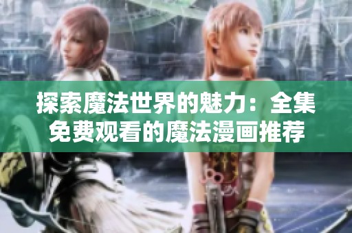 探索魔法世界的魅力：全集免费观看的魔法漫画推荐