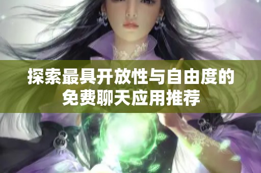 探索最具开放性与自由度的免费聊天应用推荐