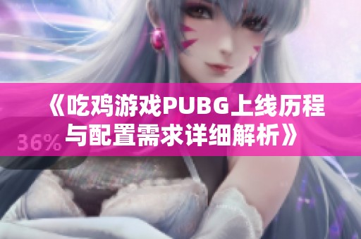 《吃鸡游戏PUBG上线历程与配置需求详细解析》