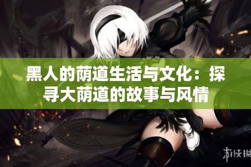 黑人的荫道生活与文化：探寻大荫道的故事与风情