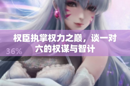 权臣执掌权力之巅，谈一对六的权谋与智计