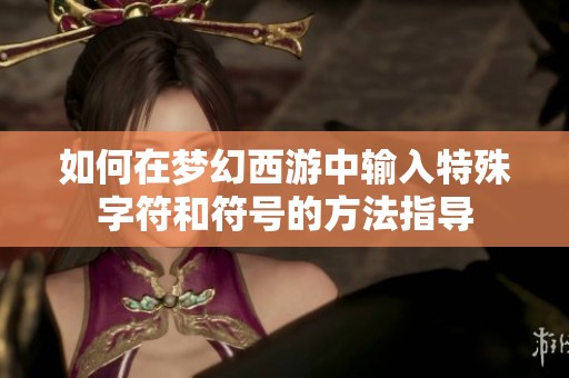 如何在梦幻西游中输入特殊字符和符号的方法指导