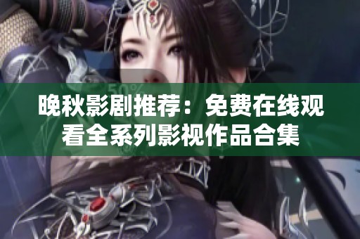 晚秋影剧推荐：免费在线观看全系列影视作品合集
