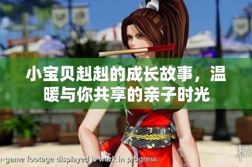 小宝贝赳赳的成长故事，温暖与你共享的亲子时光