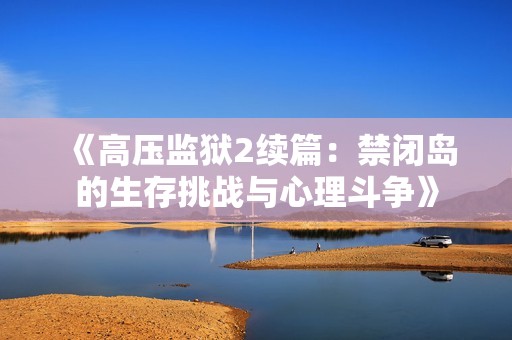 《高压监狱2续篇：禁闭岛的生存挑战与心理斗争》