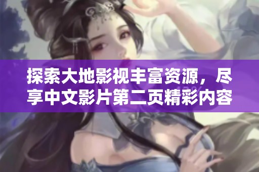 探索大地影视丰富资源，尽享中文影片第二页精彩内容