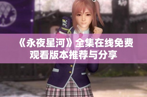 《永夜星河》全集在线免费观看版本推荐与分享