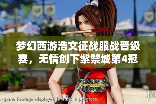 梦幻西游浩文征战服战晋级赛，无情创下紫禁城第4冠传奇！