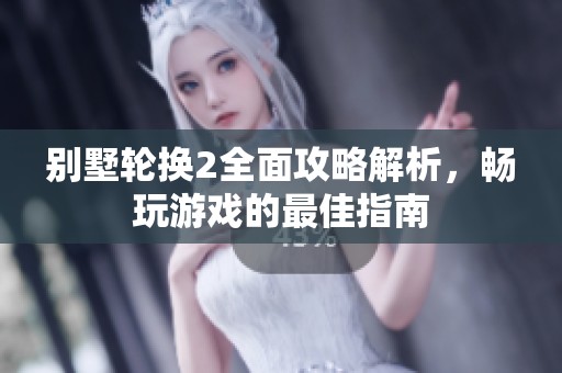 别墅轮换2全面攻略解析，畅玩游戏的最佳指南