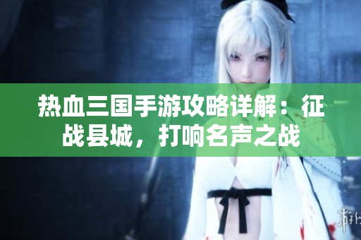 热血三国手游攻略详解：征战县城，打响名声之战