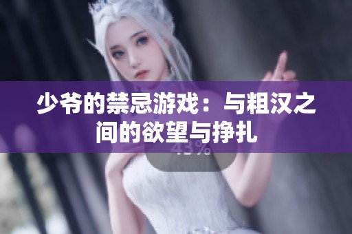 少爷的禁忌游戏：与粗汉之间的欲望与挣扎