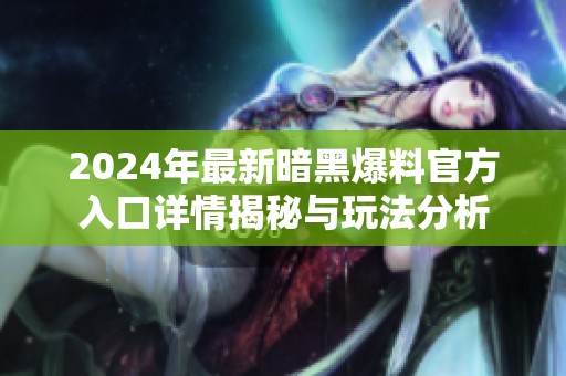 2024年最新暗黑爆料官方入口详情揭秘与玩法分析