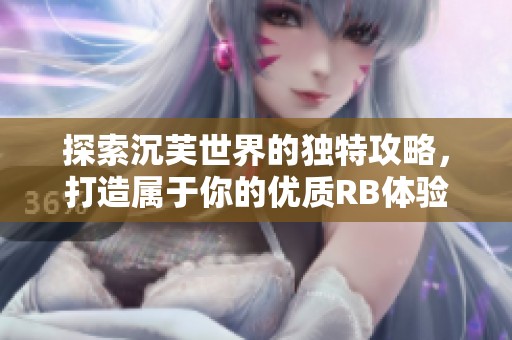 探索沉芙世界的独特攻略，打造属于你的优质RB体验