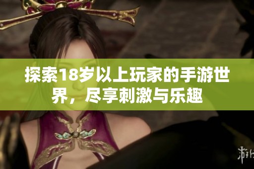 探索18岁以上玩家的手游世界，尽享刺激与乐趣