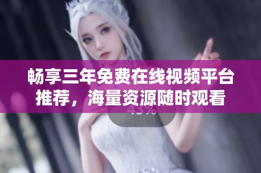 畅享三年免费在线视频平台推荐，海量资源随时观看