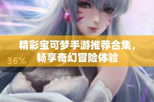 精彩宝可梦手游推荐合集，畅享奇幻冒险体验