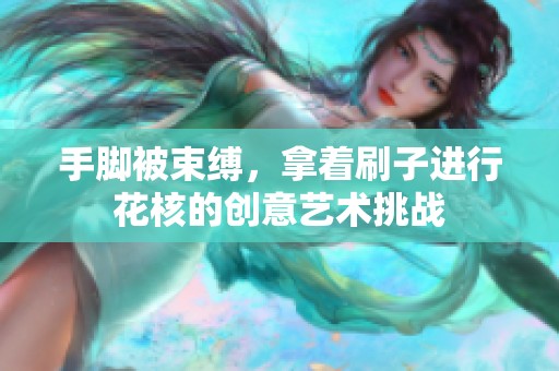 手脚被束缚，拿着刷子进行花核的创意艺术挑战