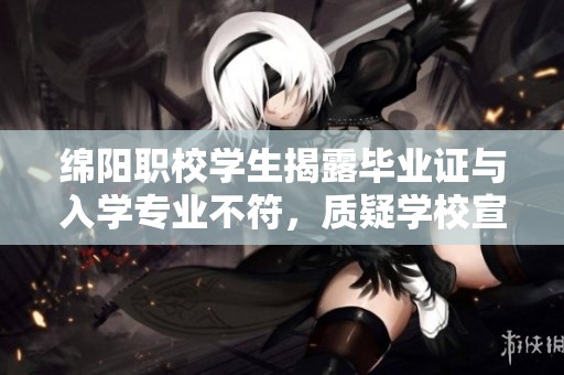 绵阳职校学生揭露毕业证与入学专业不符，质疑学校宣传真实性