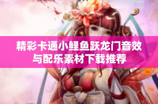精彩卡通小鲤鱼跃龙门音效与配乐素材下载推荐