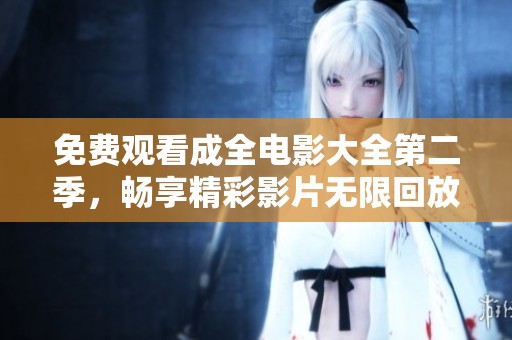 免费观看成全电影大全第二季，畅享精彩影片无限回放