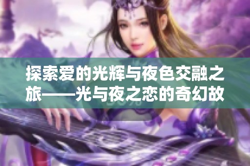 探索爱的光辉与夜色交融之旅——光与夜之恋的奇幻故事
