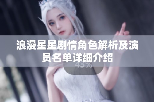 浪漫星星剧情角色解析及演员名单详细介绍