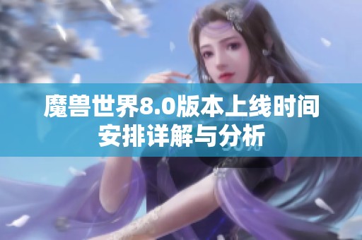 魔兽世界8.0版本上线时间安排详解与分析