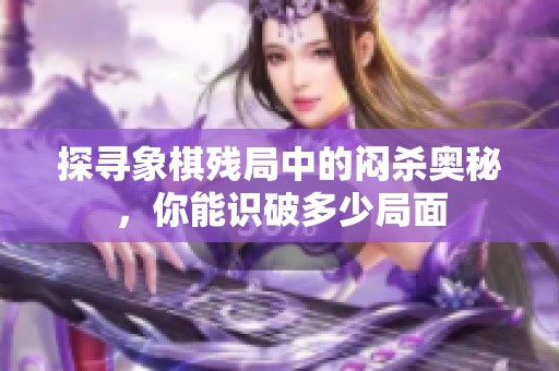 探寻象棋残局中的闷杀奥秘，你能识破多少局面