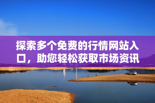 探索多个免费的行情网站入口，助您轻松获取市场资讯