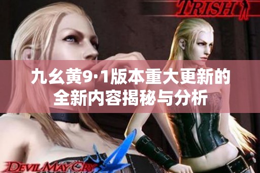 九幺黄9·1版本重大更新的全新内容揭秘与分析