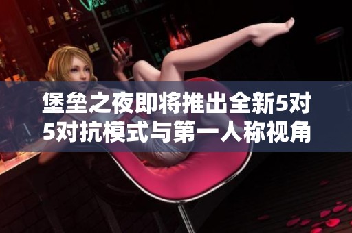 堡垒之夜即将推出全新5对5对抗模式与第一人称视角体验