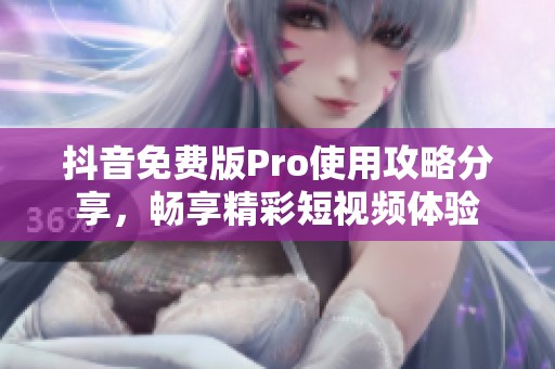 抖音免费版Pro使用攻略分享，畅享精彩短视频体验
