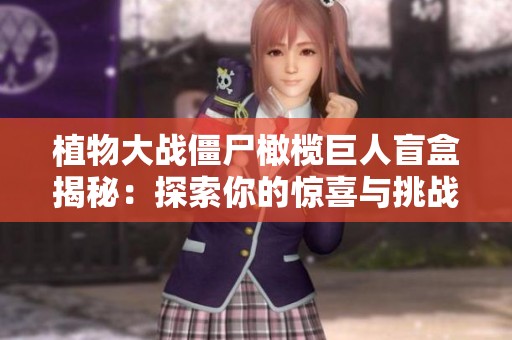 植物大战僵尸橄榄巨人盲盒揭秘：探索你的惊喜与挑战