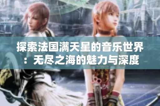 探索法国满天星的音乐世界：无尽之海的魅力与深度